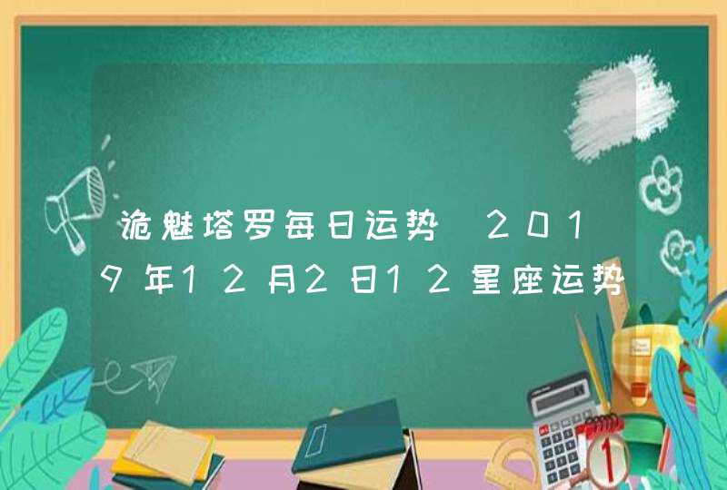 诡魅塔罗每日运势 2019年12月2日12星座运势播报